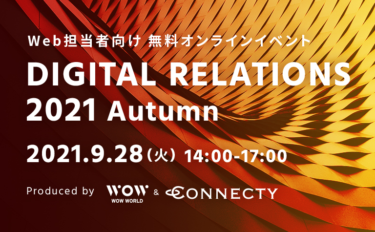 【WOW WORLD×コネクティ】Web担当者向け無料オンラインイベント「DIGITAL RELATIONS 2021 Autumn」開催 | 2021年9月28日（火）14:00～17:00